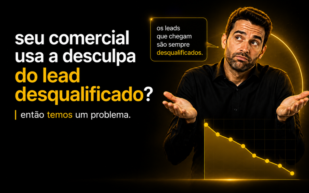 Seu comercial usa a desculpa do lead desqualificado? Então temos um problema.